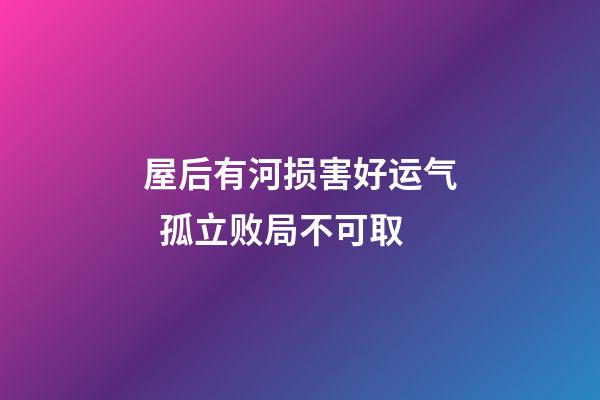 屋后有河损害好运气  孤立败局不可取